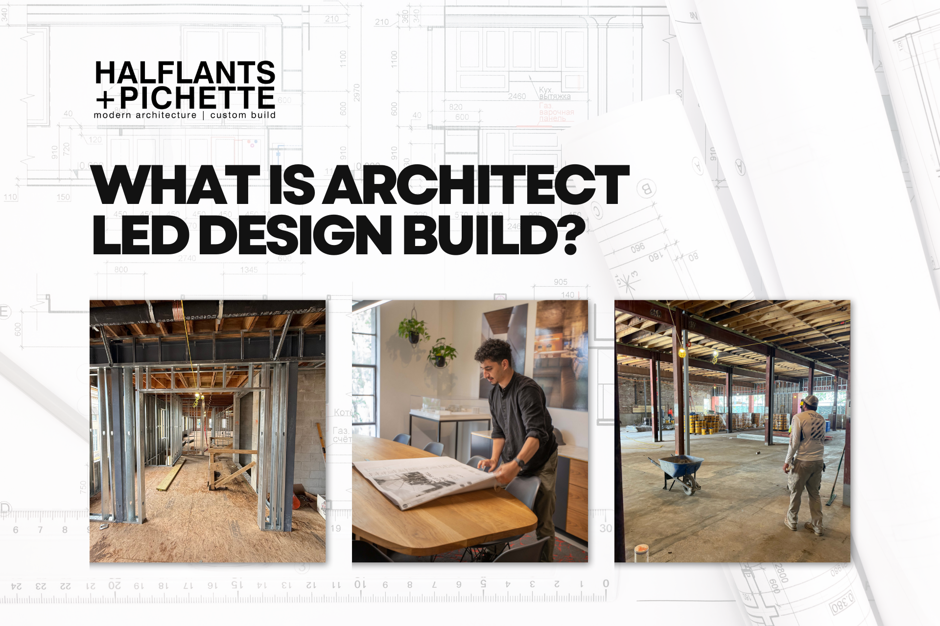 Three images below bold text, What is Architect Led Design Build?: building steel beams, a person reviewing blueprints at a desk, and two people working in an unfinished construction site. Logo Halfplants + Pichette at top left.
